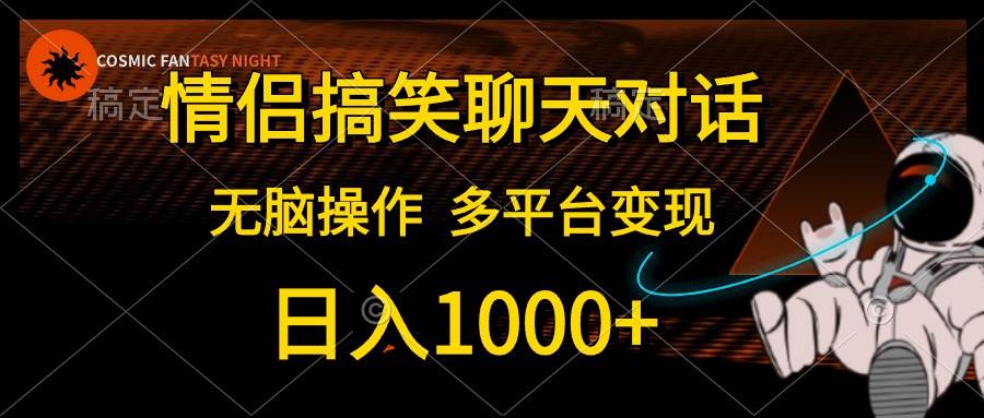 情侣搞笑聊天对话，日入1000+,无脑操作，多平台变现-云创网
