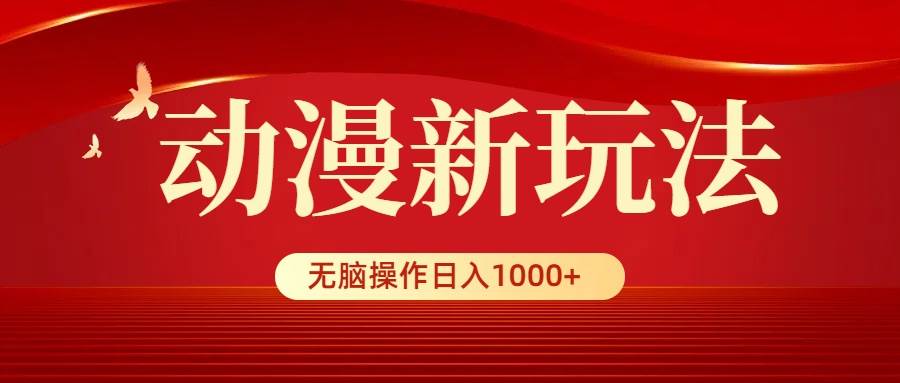 动漫新玩法，条条爆款，5分钟1条100%原创，小白无脑操作日入1000+-云创网