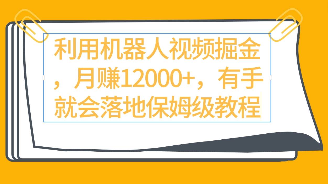 利用机器人视频掘金月赚12000+，有手就会落地保姆级教程-云创网