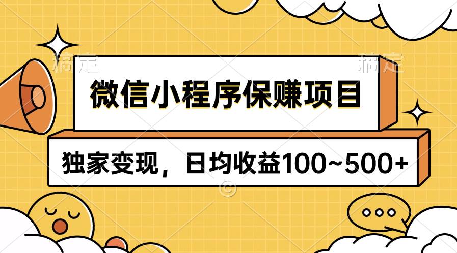 微信小程序保赚项目，独家变现，日均收益100~500+-云创网