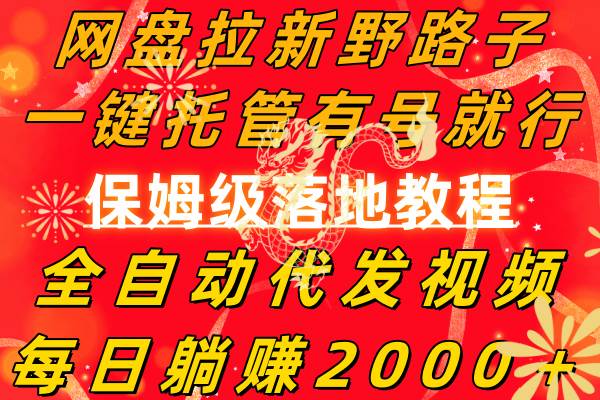 网盘拉新野路子，一键托管有号就行，全自动代发视频，每日躺赚2000＋，保姆级落地教程-云创网