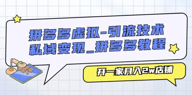 拼多多虚拟-引流技术与私域变现_拼多多教程：开一家月入2w店铺-云创网