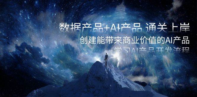 数据产品+AI产品 通关上岸，创建能带来商业价值的AI产品，学习AI产品开发-云创网