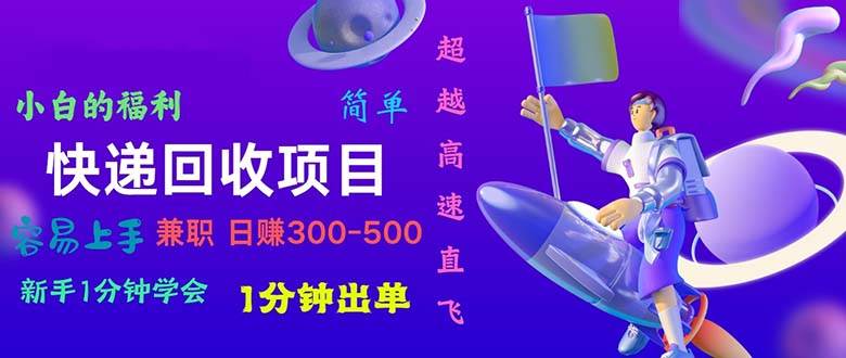 快递 回收项目，容易上手，小白一分钟学会，一分钟出单，日赚300~800-云创网