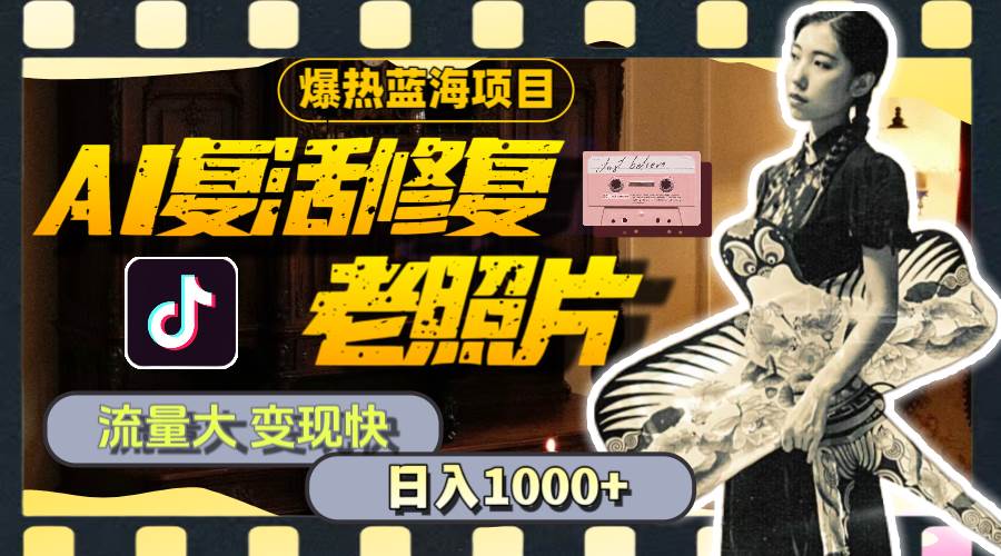 暴热蓝海项目，AI复活修复老照片，流量大 变现快 一天收入1000+教程+素材-云创网
