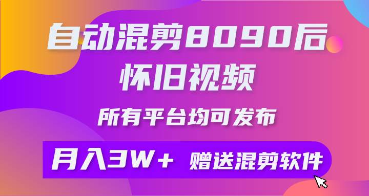 自动混剪8090后怀旧视频，所有平台均可发布，矩阵操作轻松月入3W+-云创网