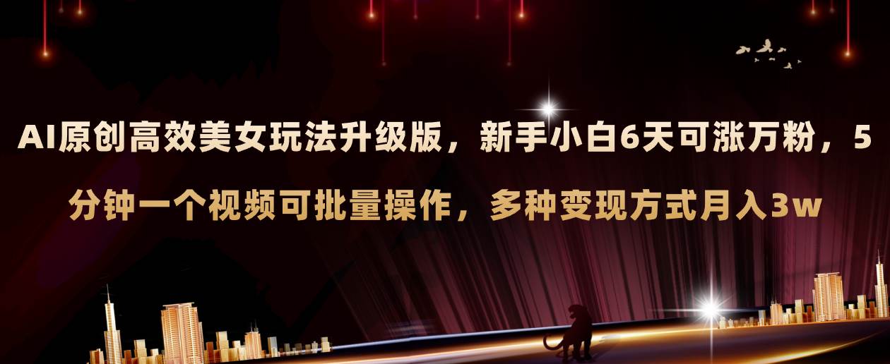 AI原创美女玩法升级版 新手6天涨万粉 5分钟制作视频可批量，多种变现月入3w-云创网