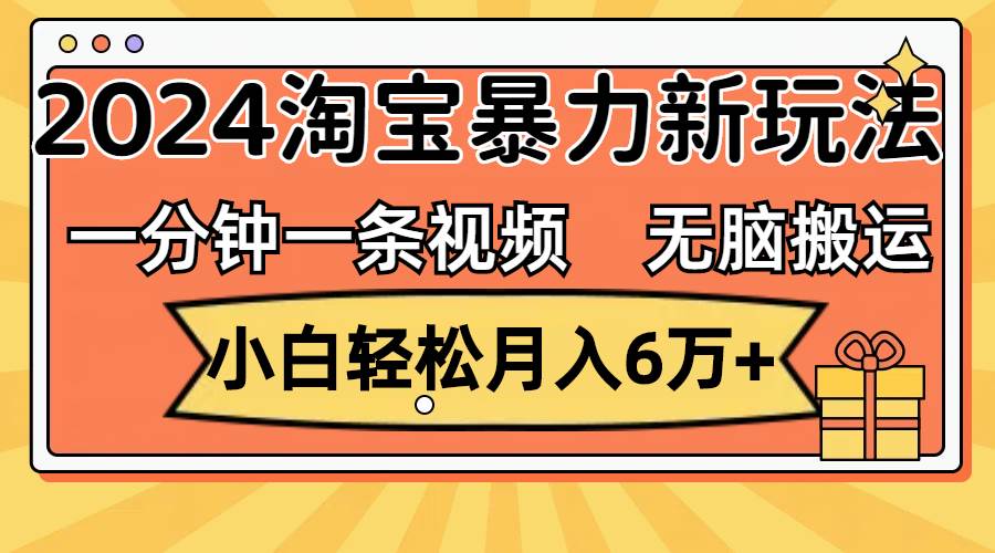 一分钟一条视频，无脑搬运，小白轻松月入6万+2024淘宝暴力新玩法，可批量-云创网