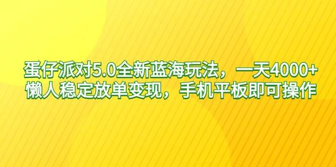 蛋仔派对5.0全新蓝海玩法，一天4000+，懒人稳定放单变现，手机平板即可…-云创网