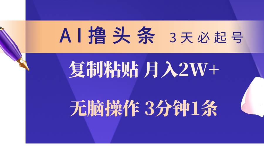 AI撸头条3天必起号，无脑操作3分钟1条，复制粘贴轻松月入2W+-云创网