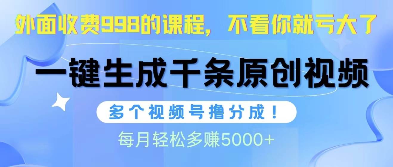 视频号软件辅助日产1000条原创视频，多个账号撸分成收益，每个月多赚5000+-云创网