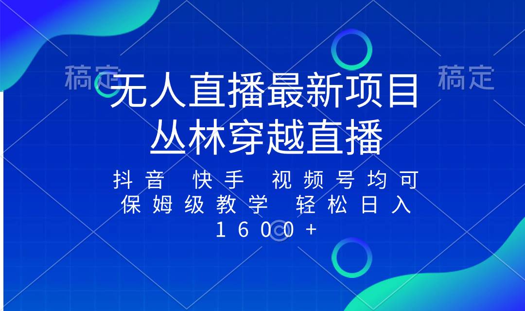 最新最火无人直播项目，丛林穿越，所有平台都可播 保姆级教学小白轻松1600+-云创网