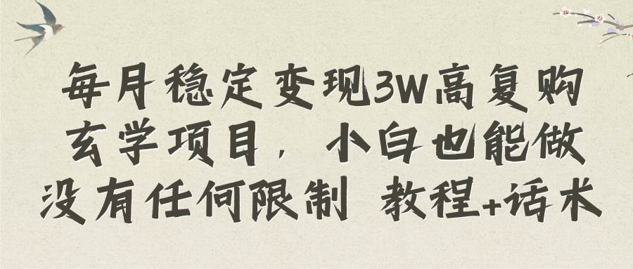 每月稳定变现3W高复购玄学项目，小白也能做没有任何限制 教程+话术-云创网