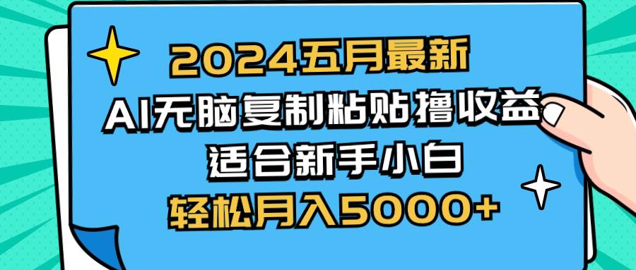 2024五月最新AI撸收益玩法 无脑复制粘贴 新手小白也能操作 轻松月入5000+-云创网