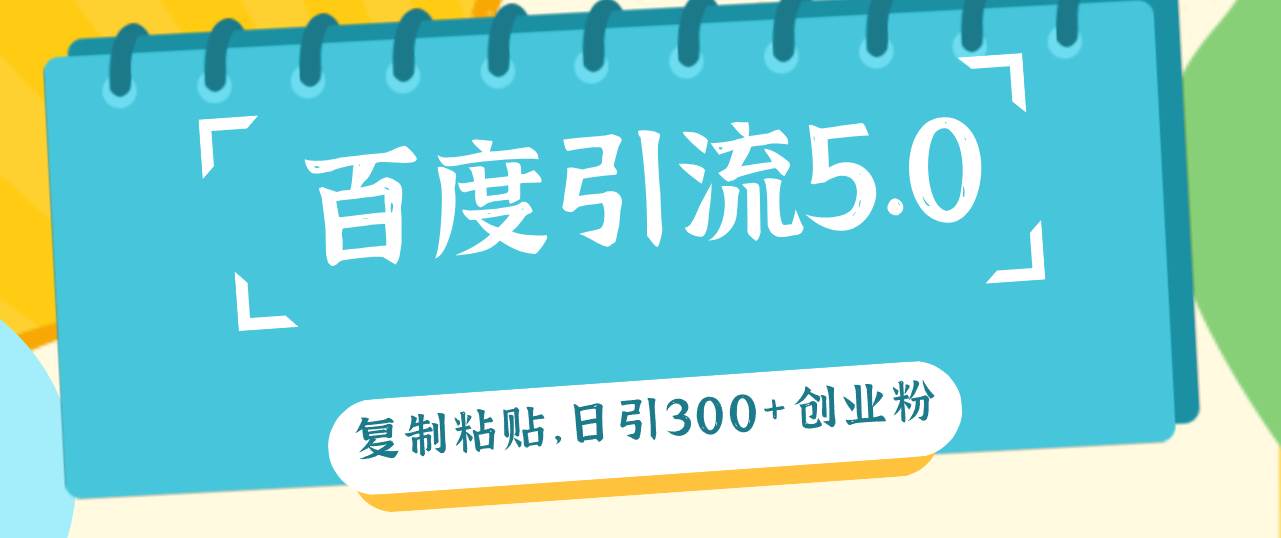 百度引流5.0，复制粘贴，日引300+创业粉，加爆你的微信-云创网