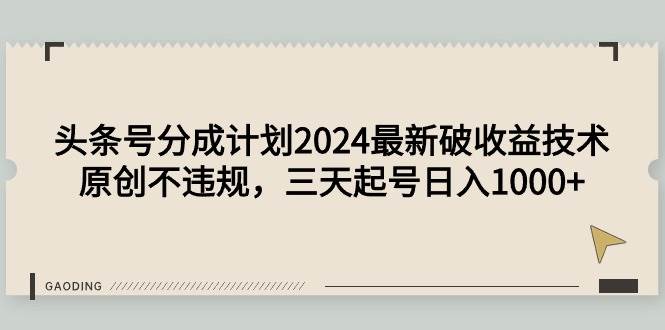 头条号分成计划2024最新破收益技术，原创不违规，三天起号日入1000+-云创网