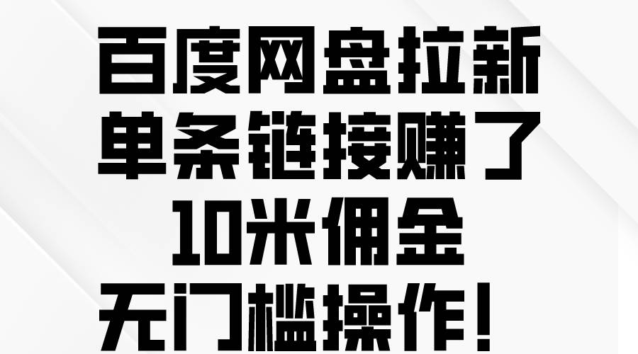 百度网盘拉新，单条链接赚了10米佣金，无门槛操作！-云创网