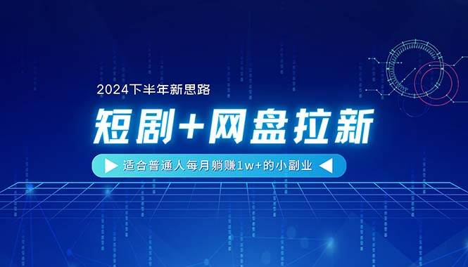 【2024下半年新思路】短剧+网盘拉新，适合普通人每月躺赚1w+的小副业-云创网