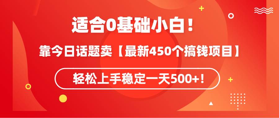 适合0基础小白！靠今日话题卖【最新450个搞钱方法】轻松上手稳定一天500+！-云创网