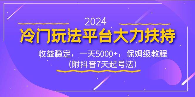 2024冷门玩法平台大力扶持，收益稳定，一天5000+，保姆级教程（附抖音7…-云创网
