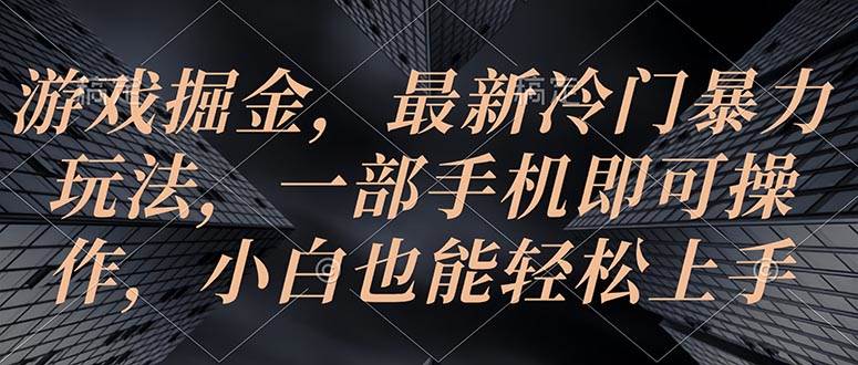 游戏掘金，最新冷门暴力玩法，一部手机即可操作，小白也能轻松上手-云创网