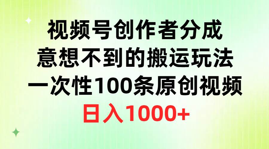 视频号创作者分成，意想不到的搬运玩法，一次性100条原创视频，日入1000+-云创网