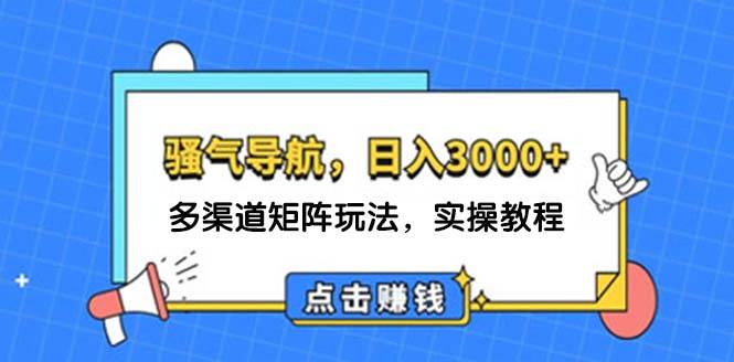 日入3000+ 骚气导航，多渠道矩阵玩法，实操教程-云创网