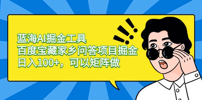 蓝海AI掘金工具百度宝藏家乡问答项目掘金，日入100+，可以矩阵做-云创网