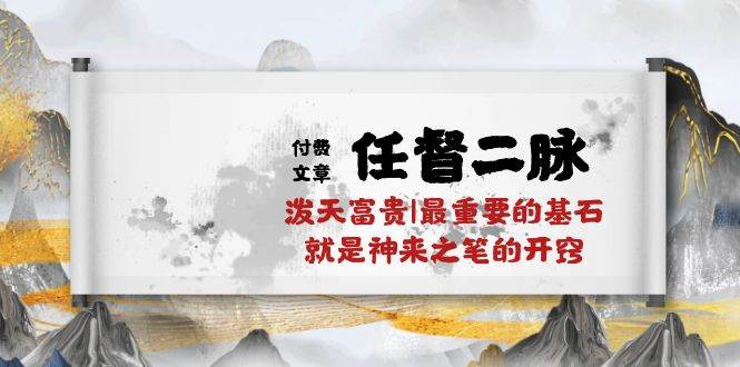 某付费文章《任督 二脉 泼天富贵|最重要的基石 就是神来之笔的开窍|万字》-云创网