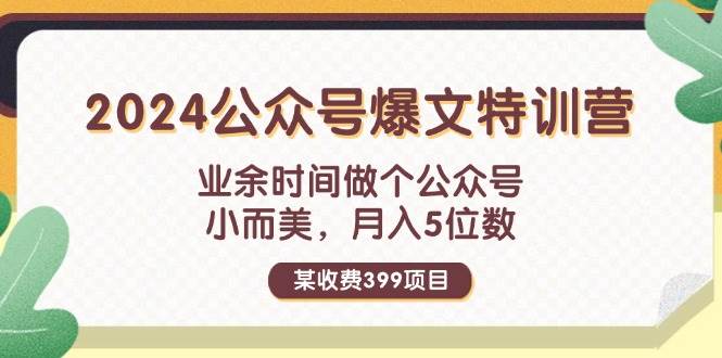 某收费399元-2024公众号爆文特训营：业余时间做个公众号 小而美 月入5位数-云创网