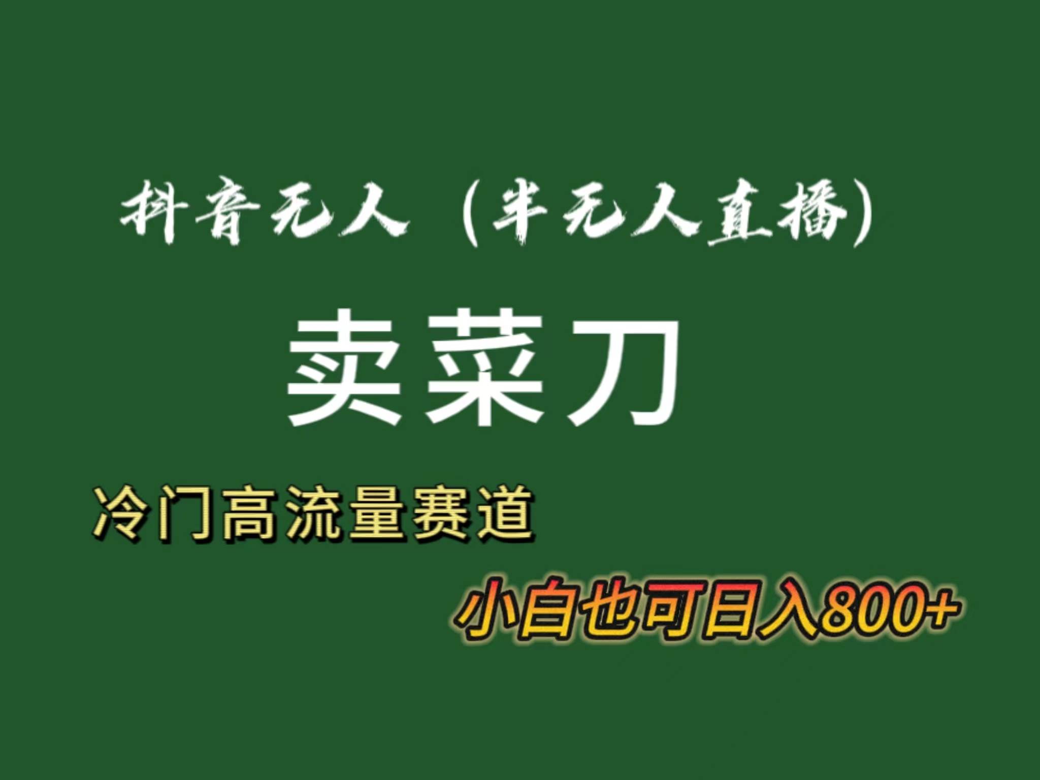 抖音无人（半无人）直播卖菜刀日入800+！冷门品流量大，全套教程+软件！-云创网