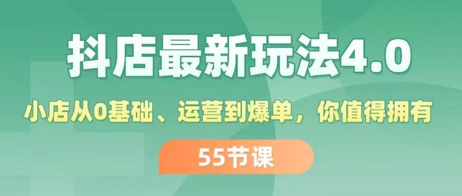 抖店最新玩法4.0，小店从0基础、运营到爆单，你值得拥有（55节）-云创网