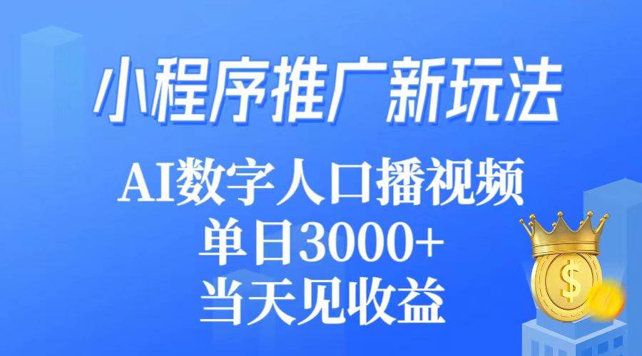 小程序推广新玩法，AI数字人口播视频，单日3000+，当天见收益-云创网