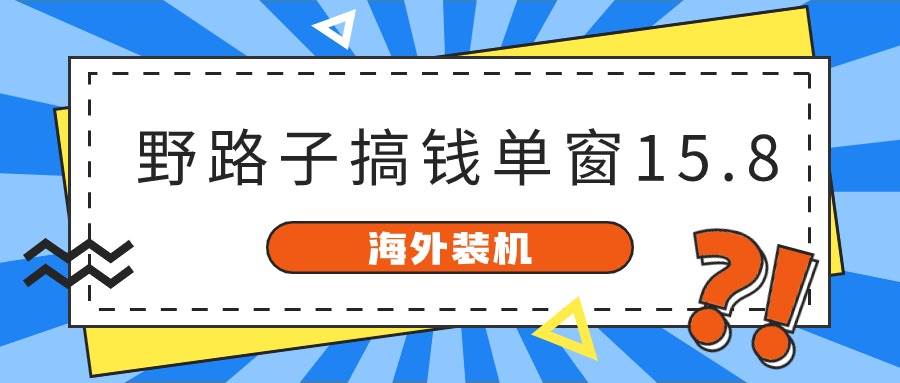海外装机，野路子搞钱，单窗口15.8，已变现10000+-云创网