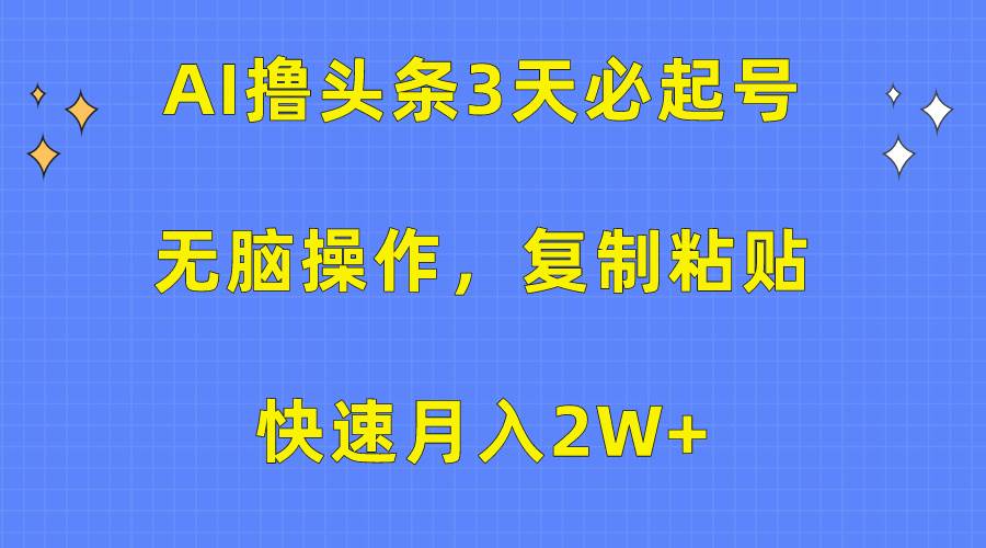 AI撸头条3天必起号，无脑操作3分钟1条，复制粘贴快速月入2W+-云创网