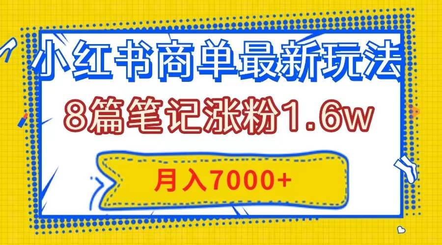 小红书商单最新玩法，8篇笔记涨粉1.6w，几分钟一个笔记，月入7000+-云创网