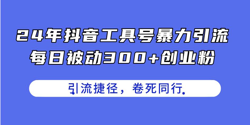 24年抖音工具号暴力引流，每日被动300+创业粉，创业粉捷径，卷死同行-云创网