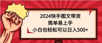 2024快手图文带货，简单易上手，小白也轻松可以日入500+-云创网