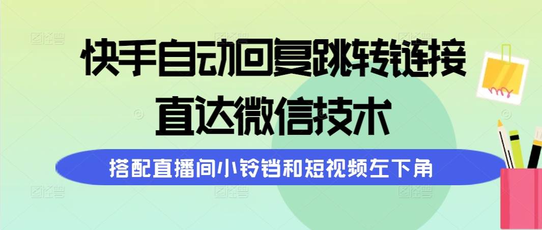 快手自动回复跳转链接，直达微信技术，搭配直播间小铃铛和短视频左下角-云创网