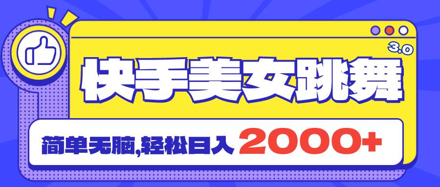快手美女跳舞直播3.0，拉爆流量不违规，简单无脑，日入2000+-云创网