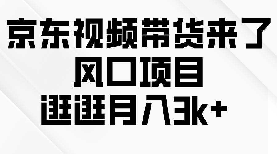 京东短视频带货来了，风口项目，逛逛月入3k+-云创网