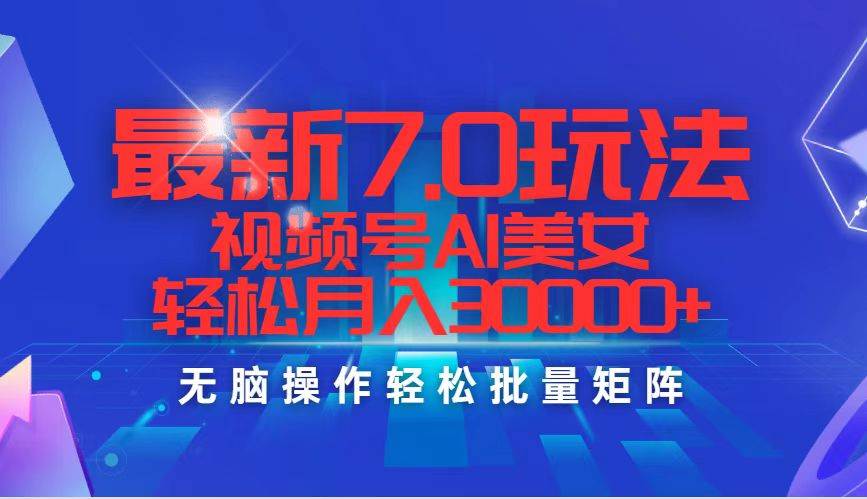 最新7.0玩法视频号AI美女，轻松月入30000+-云创网