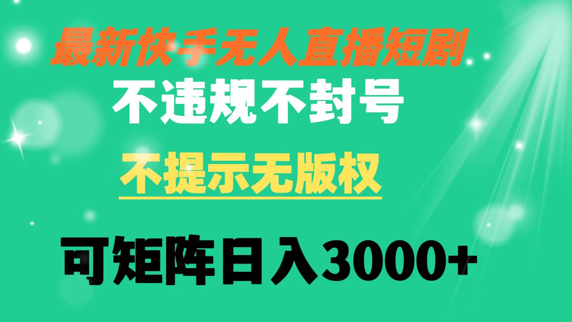 快手无人直播短剧 不违规 不提示 无版权 可矩阵操作轻松日入3000+-云创网