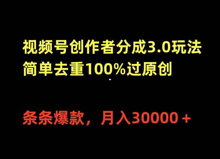 视频号创作者分成3.0玩法，简单去重100%过原创，条条爆款，月入30000＋-云创网