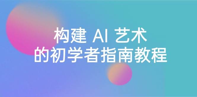 Stable Diffusion 101：构建 AI 艺术的初学者指南教程-16节课-中英字幕-云创网