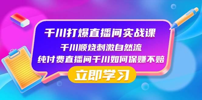千川-打爆直播间实战课：千川顺烧刺激自然流 纯付费直播间千川如何保赚不赔-云创网