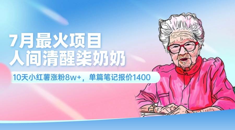 7月最火项目，人间清醒柒奶奶，10天小红薯涨粉8w+，单篇笔记报价1400.-云创网