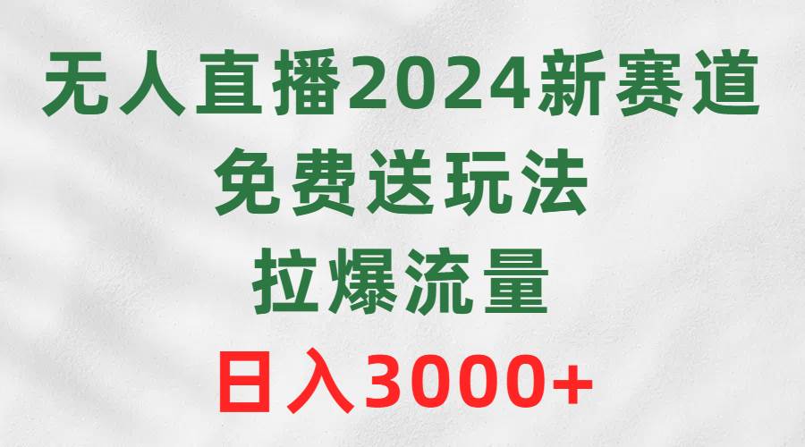 无人直播2024新赛道，免费送玩法，拉爆流量，日入3000+-云创网