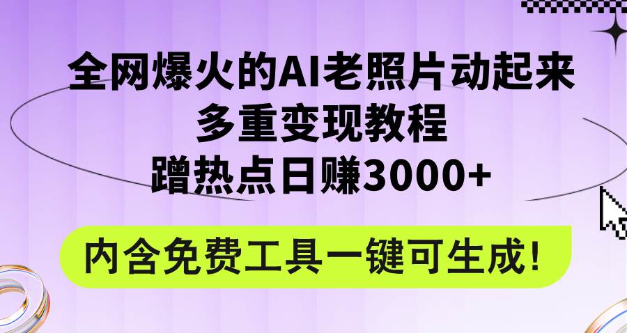 全网爆火的AI老照片动起来多重变现教程，蹭热点日赚3000+，内含免费工具-云创网
