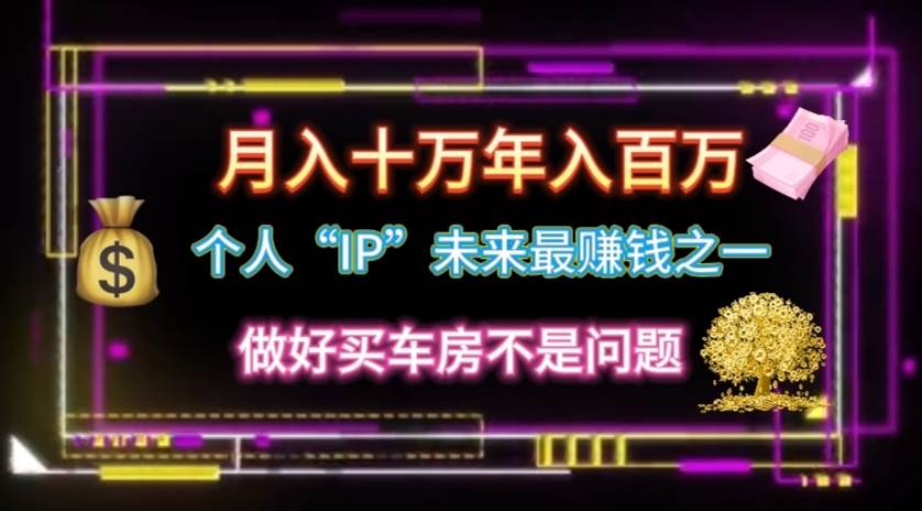 个人“IP”月入十万 年入百万，逆风翻盘秘籍！-云创网